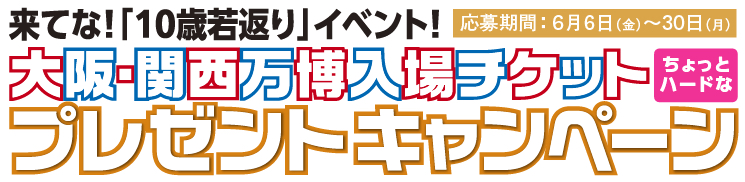 来てな！「10歳若返り」イベント！大阪・関西万博入場チケットプレゼントキャンペーン開催！